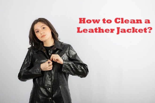 How to Clean a Leather Jacket?: A Comprehensive Guide